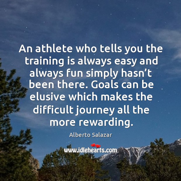 Goals can be elusive which makes the difficult journey all the more rewarding. Alberto Salazar Picture Quote