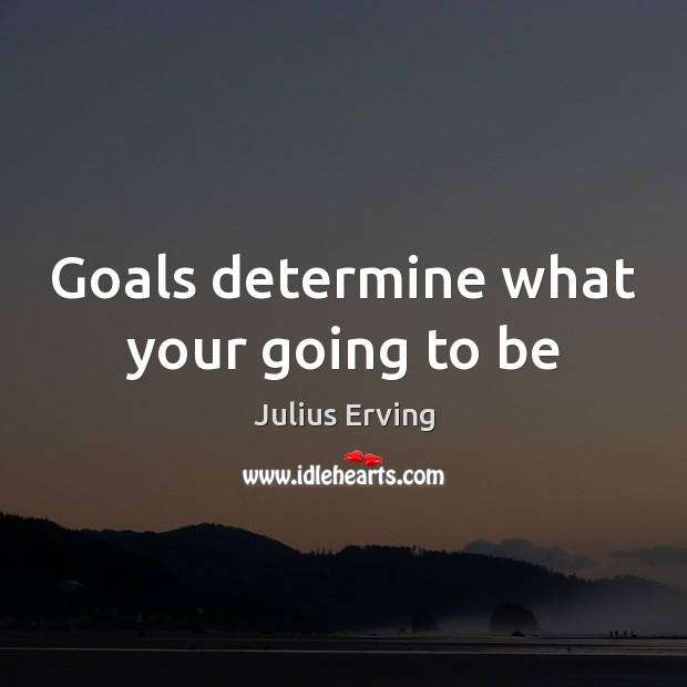 Goals determine what your going to be Julius Erving Picture Quote