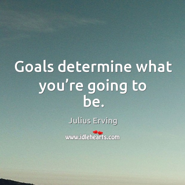 Goals determine what you’re going to be. Image
