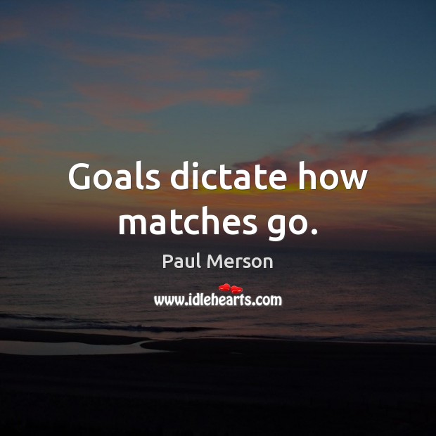 Goals dictate how matches go. Image