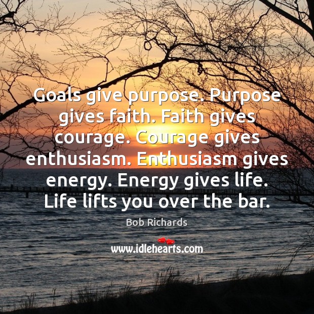 Goals give purpose. Purpose gives faith. Faith gives courage. Courage gives enthusiasm. Image