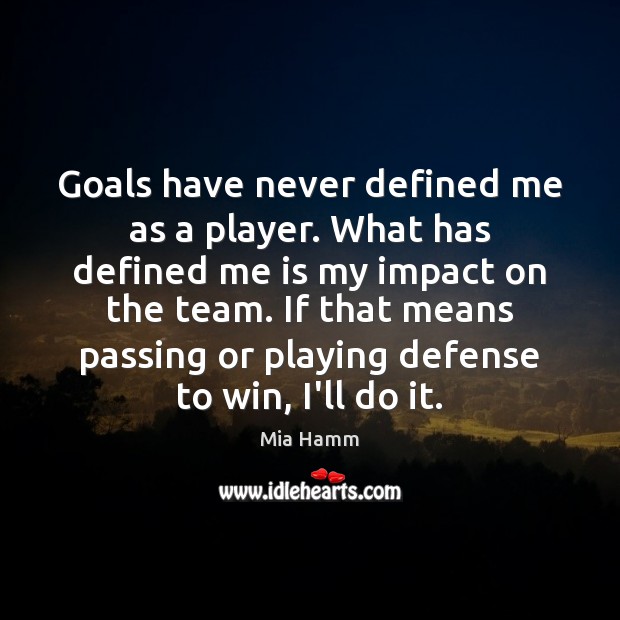 Goals have never defined me as a player. What has defined me Mia Hamm Picture Quote
