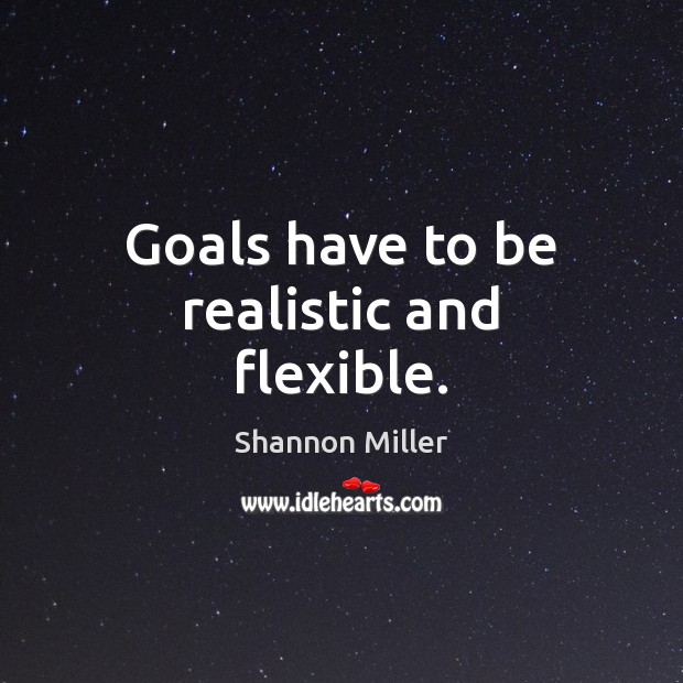 Goals have to be realistic and flexible. Shannon Miller Picture Quote