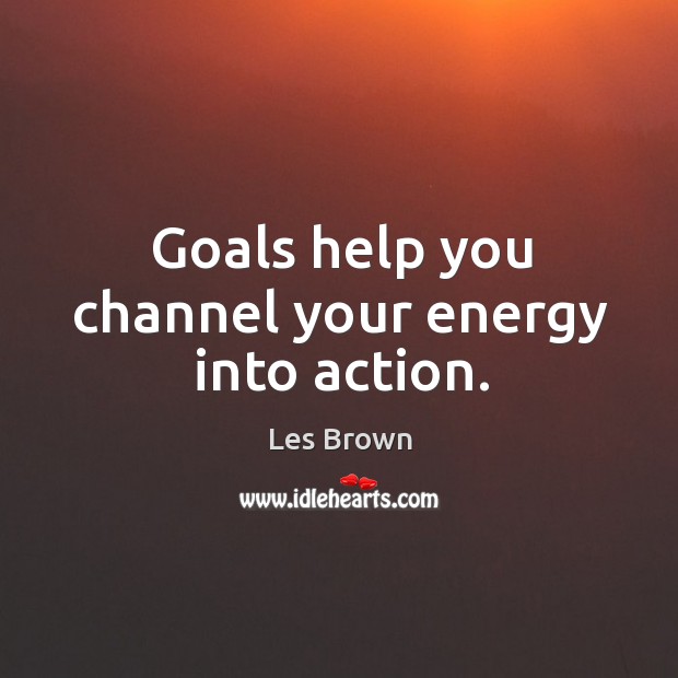 Goals help you channel your energy into action. Les Brown Picture Quote