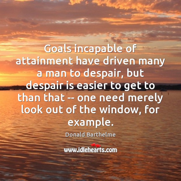Goals incapable of attainment have driven many a man to despair, but Donald Barthelme Picture Quote