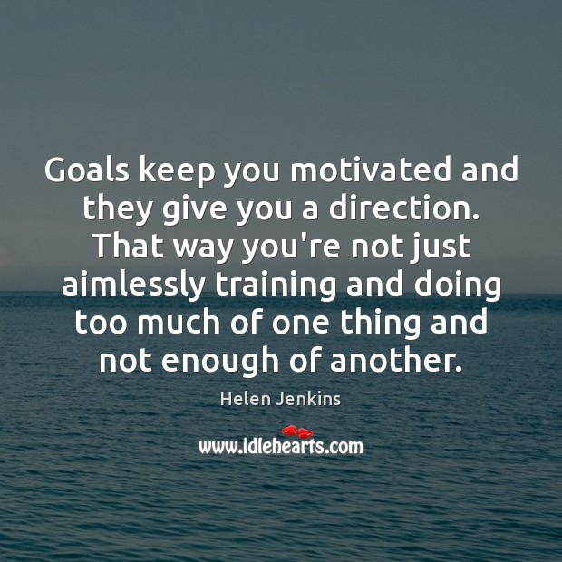 Goals keep you motivated and they give you a direction. That way Helen Jenkins Picture Quote