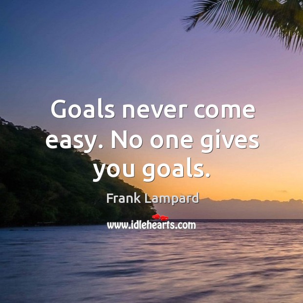 Goals never come easy. No one gives you goals. Image