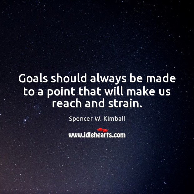 Goals should always be made to a point that will make us reach and strain. Spencer W. Kimball Picture Quote