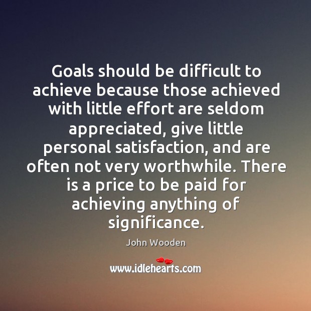 Goals should be difficult to achieve because those achieved with little effort Image