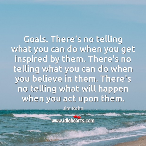 Goals. There’s no telling what you can do when you get inspired Jim Rohn Picture Quote