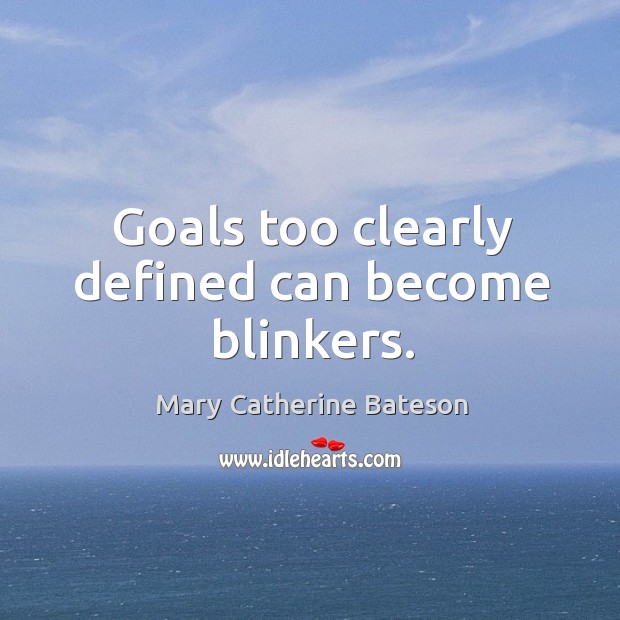 Goals too clearly defined can become blinkers. Mary Catherine Bateson Picture Quote