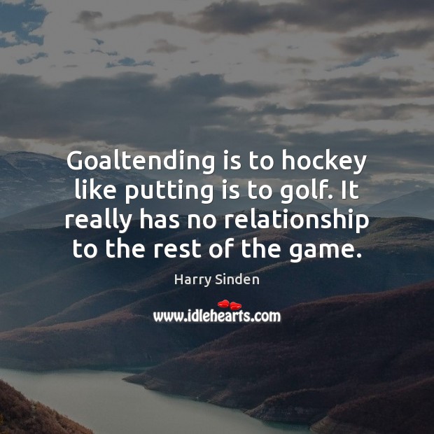Goaltending is to hockey like putting is to golf. It really has Image