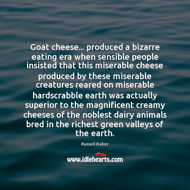 Goat cheese… produced a bizarre eating era when sensible people insisted that Russell Baker Picture Quote