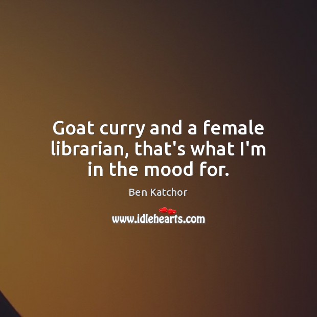 Goat curry and a female librarian, that’s what I’m in the mood for. Ben Katchor Picture Quote