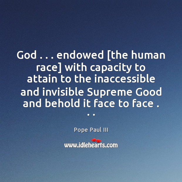 God . . . endowed [the human race] with capacity to attain to the inaccessible Pope Paul III Picture Quote