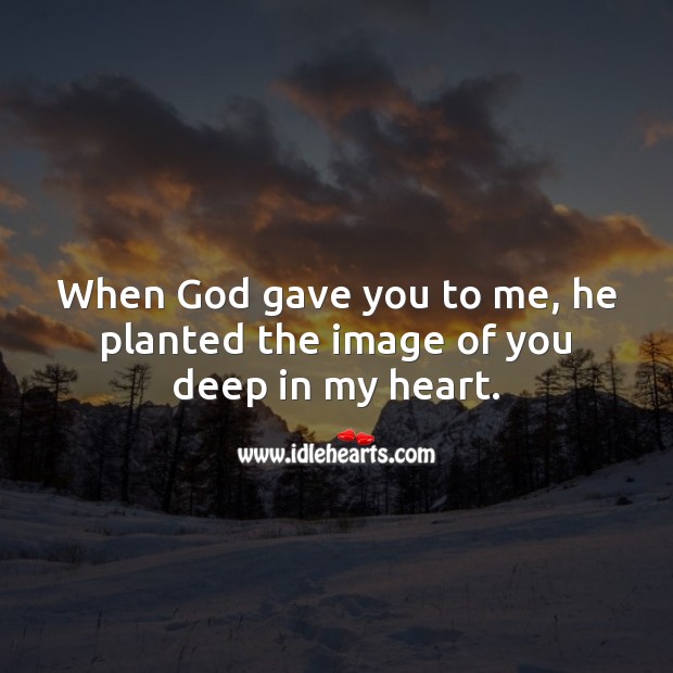 God  planted the image of you deep in my heart. Image
