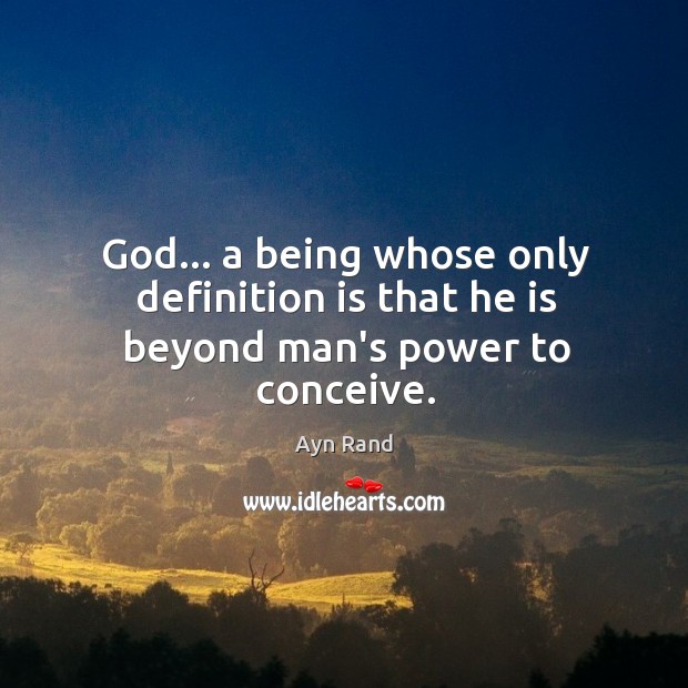 God… a being whose only definition is that he is beyond man’s power to conceive. Ayn Rand Picture Quote