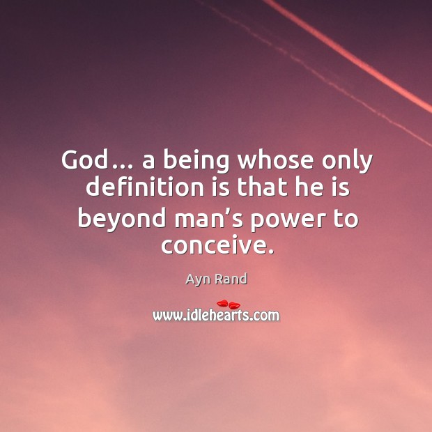 God… a being whose only definition is that he is beyond man’s power to conceive. Image