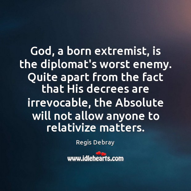 God, a born extremist, is the diplomat’s worst enemy. Quite apart from Image