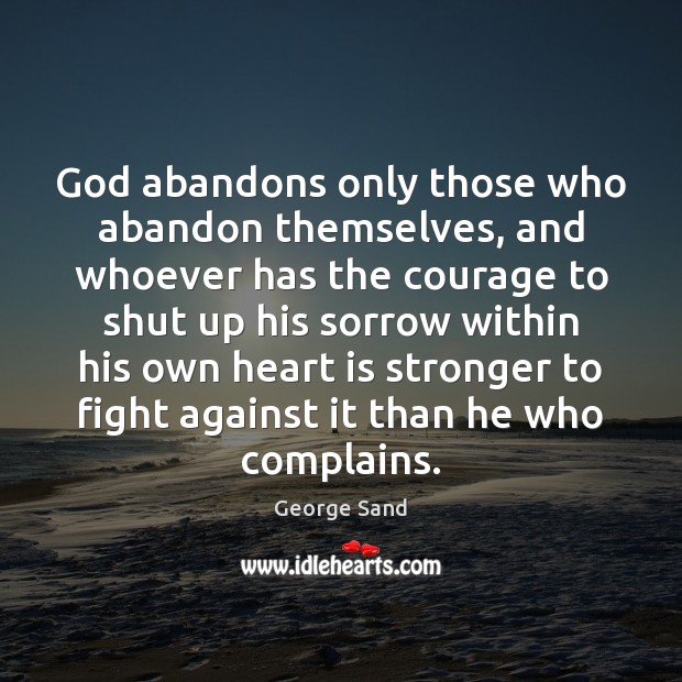 God abandons only those who abandon themselves, and whoever has the courage George Sand Picture Quote