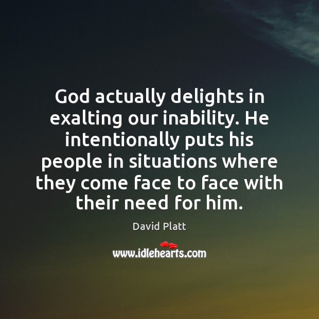 God actually delights in exalting our inability. He intentionally puts his people David Platt Picture Quote