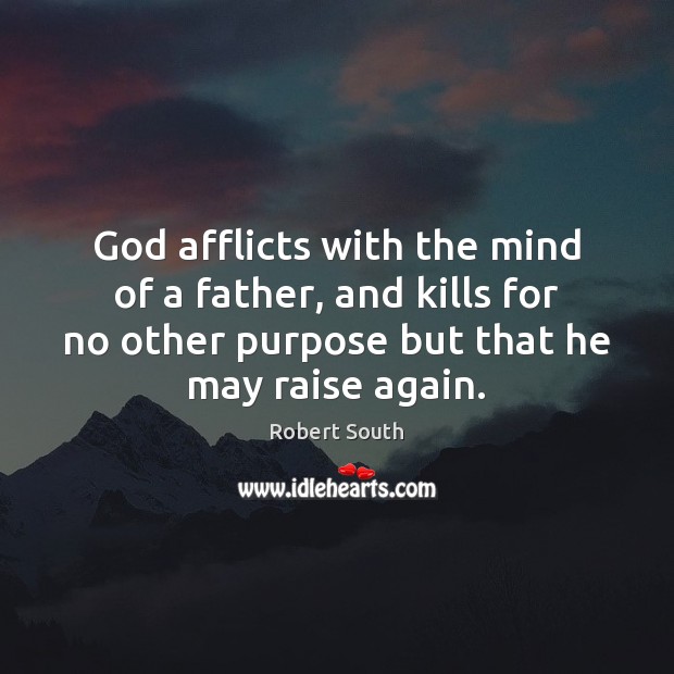 God afflicts with the mind of a father, and kills for no Robert South Picture Quote