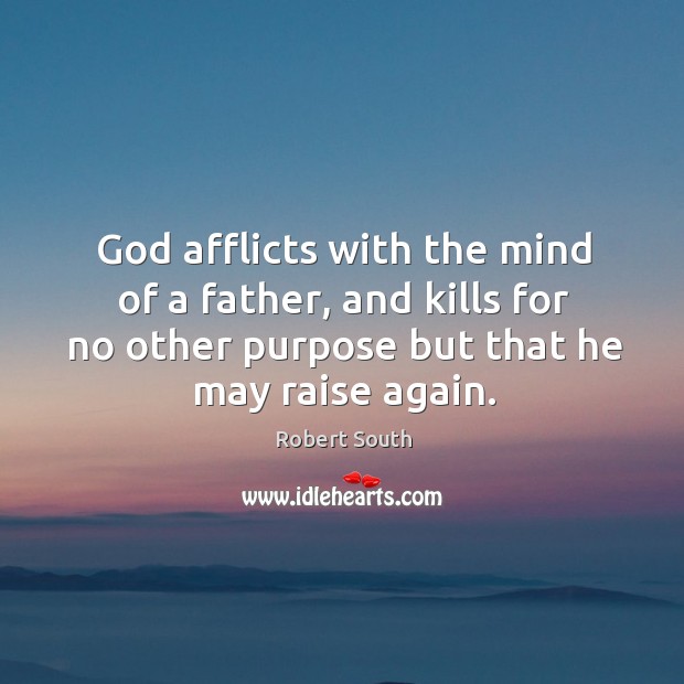 God afflicts with the mind of a father, and kills for no other purpose but that he may raise again. Robert South Picture Quote