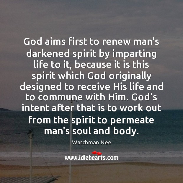 God aims first to renew man’s darkened spirit by imparting life to Watchman Nee Picture Quote
