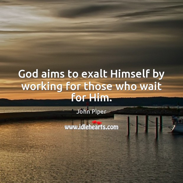 God aims to exalt Himself by working for those who wait for Him. John Piper Picture Quote