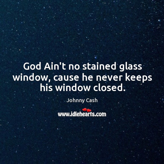 God Ain’t no stained glass window, cause he never keeps his window closed. Johnny Cash Picture Quote