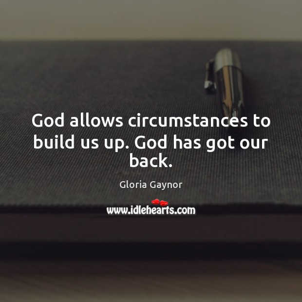 God allows circumstances to build us up. God has got our back. Gloria Gaynor Picture Quote