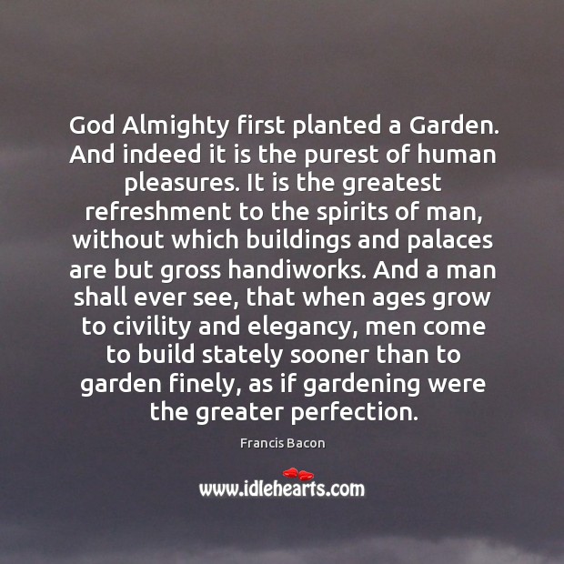 God Almighty first planted a Garden. And indeed it is the purest Francis Bacon Picture Quote