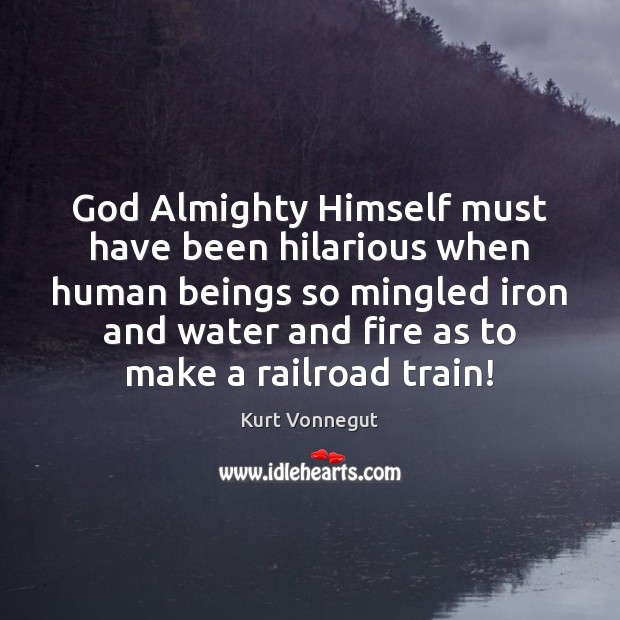God Almighty Himself must have been hilarious when human beings so mingled Kurt Vonnegut Picture Quote