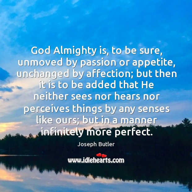 God almighty is, to be sure, unmoved by passion or appetite, unchanged by affection; Joseph Butler Picture Quote