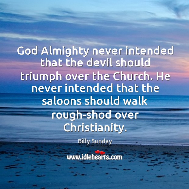 God almighty never intended that the devil should triumph over the church. Billy Sunday Picture Quote