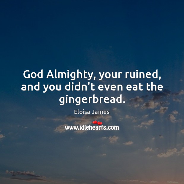 God Almighty, your ruined, and you didn’t even eat the gingerbread. Eloisa James Picture Quote