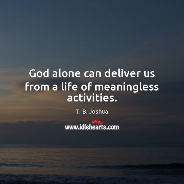 God alone can deliver us from a life of meaningless activities. T. B. Joshua Picture Quote