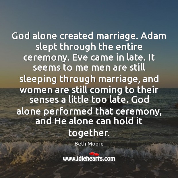 God alone created marriage. Adam slept through the entire ceremony. Eve came Beth Moore Picture Quote