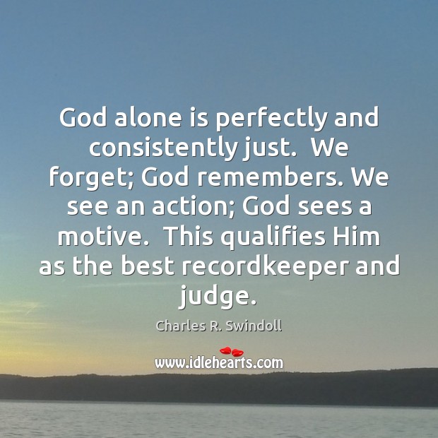 God alone is perfectly and consistently just.  We forget; God remembers. We Charles R. Swindoll Picture Quote