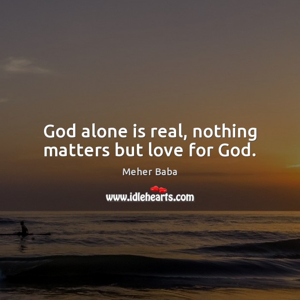 God alone is real, nothing matters but love for God. Meher Baba Picture Quote