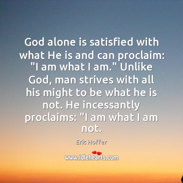 God alone is satisfied with what He is and can proclaim: “I Eric Hoffer Picture Quote