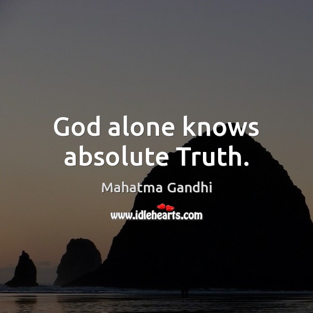 God alone knows absolute Truth. 