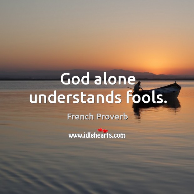 God alone understands fools. Image