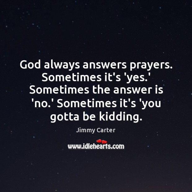 God always answers prayers. Sometimes it’s ‘yes.’ Sometimes the answer is Jimmy Carter Picture Quote
