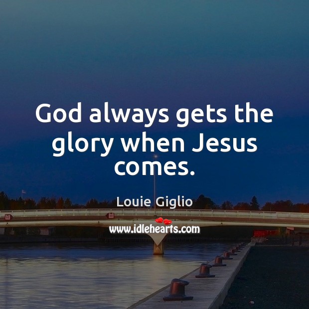 God always gets the glory when Jesus comes. Louie Giglio Picture Quote