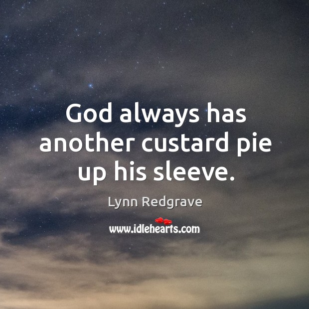 God always has another custard pie up his sleeve. Lynn Redgrave Picture Quote