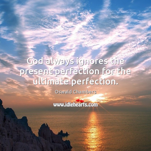 God always ignores the present perfection for the ultimate perfection. Image