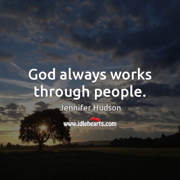 God always works through people. Jennifer Hudson Picture Quote