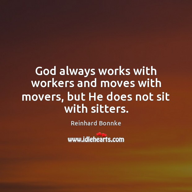 God always works with workers and moves with movers, but He does not sit with sitters. Image