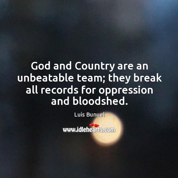 God and country are an unbeatable team; they break all records for oppression and bloodshed. Luis Bunuel Picture Quote